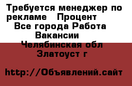 Требуется менеджер по рекламе › Процент ­ 50 - Все города Работа » Вакансии   . Челябинская обл.,Златоуст г.